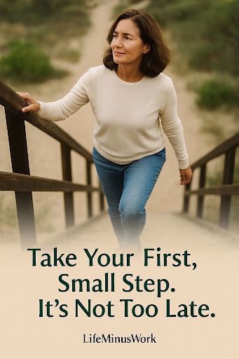 A woman with brown hair, wearing a cream-colored sweater and jeans, is walking up a set of wooden stairs on a sandy dune, looking to her right with a slight smile. The background is blurred with more sandy terrain and hints of green. Overlaying the bottom portion of the image, in a dark green font, are the words "Take Your First, Small Step. It's Not Too Late." The logo "LifeMinusWork" is at the very bottom center.